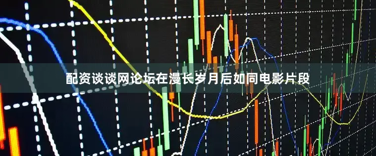 配资谈谈网论坛在漫长岁月后如同电影片段