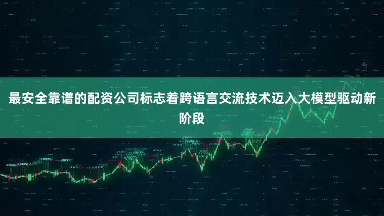 最安全靠谱的配资公司标志着跨语言交流技术迈入大模型驱动新阶段
