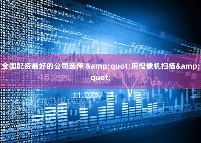 全国配资最好的公司选择 &quot;用摄像机扫描&quot;