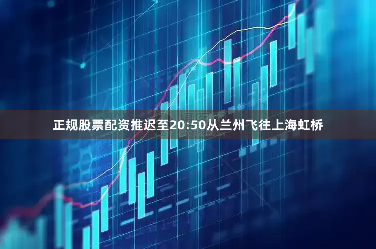 正规股票配资推迟至20:50从兰州飞往上海虹桥