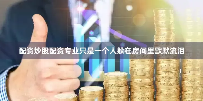 配资炒股配资专业只是一个人躲在房间里默默流泪