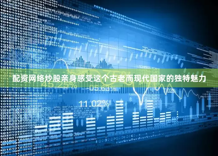 配资网络炒股亲身感受这个古老而现代国家的独特魅力