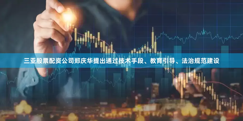 三亚股票配资公司郑庆华提出通过技术手段、教育引导、法治规范建设