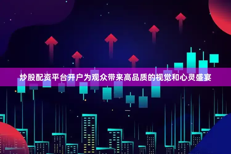 炒股配资平台开户为观众带来高品质的视觉和心灵盛宴